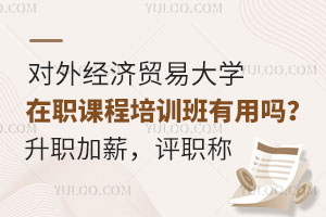 对外经济贸易大学在职课程培训班有用吗？升职加薪，评职称