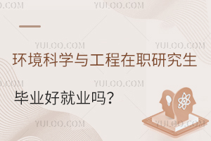 环境科学与工程在职研究生毕业好就业吗？