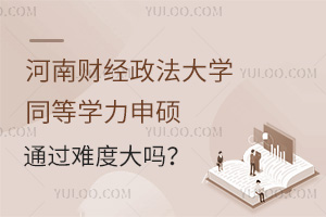 河南财经政法大学同等学力申硕通过难度大吗？