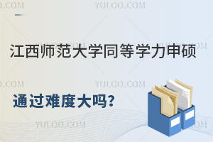 江西师范大学同等学力申硕通过难度大吗？