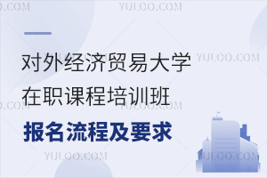 对外经济贸易大学在职课程培训班报名流程及要求