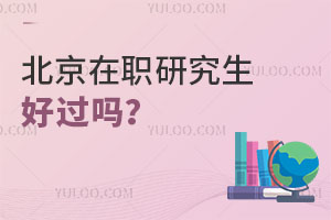 北京在职研究生好过吗？