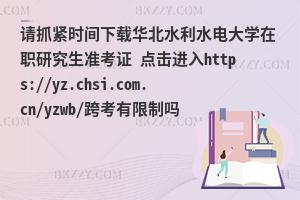 请抓紧时间下载华北水利水电大学在职研究生准考证 点击进入https://yz.chsi.com.cn/yzwb/跨考有限制吗