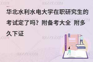 华北水利水电大学在职研究生的考试定了吗？附备考大全 附多久下证