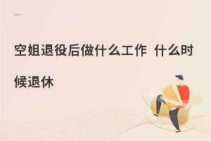 空姐退役后做什么工作?一般什么時候退休?