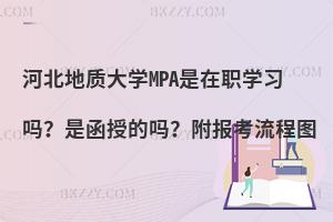河北地质大学MPA是在职学习吗？是函授的吗？附报考流程图