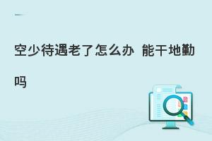 空少老了怎么辦?能干地勤嗎?