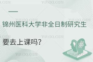 锦州医科大学非全日制研究生要去上课吗？上课方式灵活