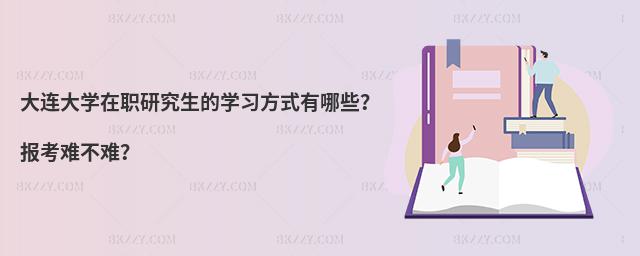 大连大学在职研究生的学习方式有哪些？报考难不难？