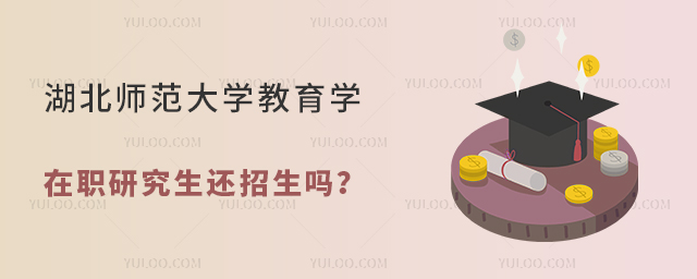 湖北師范大學(xué)教育學(xué)在職研究生還招生嗎?