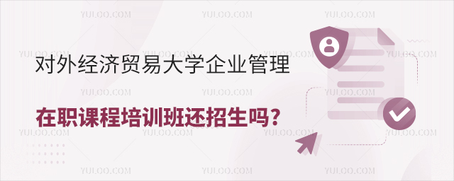对外经济贸易大学企业管理在职课程培训班还招生吗?