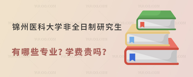 锦州医科大学非全日制研究生有哪些专业？学费贵吗？