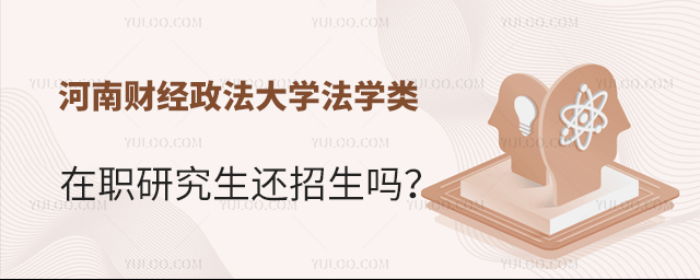 河南财经政法大学法学类在职研究生还招生吗？