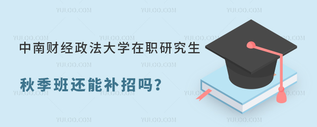 中南财经政法大学在职研究生秋季班还能补招吗？