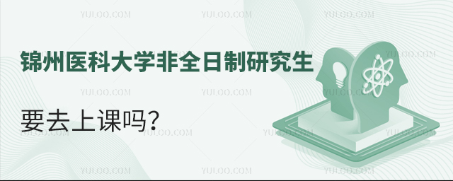 锦州医科大学非全日制研究生要去上课吗？