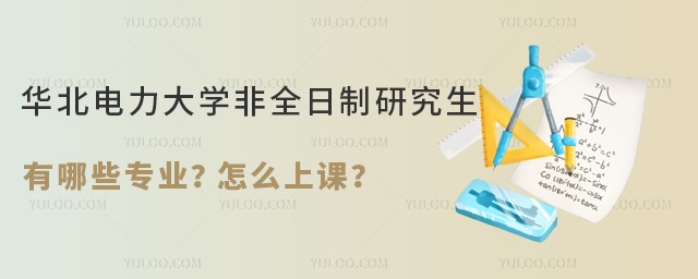華北電力大學非全日制研究生有哪些專業？怎么上課？