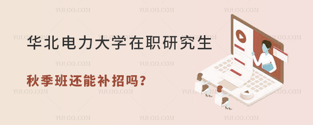 華北電力大學(xué)在職研究生秋季班還能補招嗎？怎么報名？