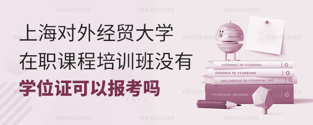 上海對外經(jīng)貿(mào)大學(xué)在職課程培訓(xùn)班沒有學(xué)位證可以報(bào)考嗎
