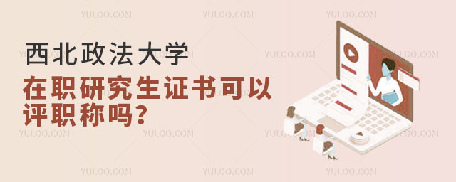 西北政法大學(xué)在職研究生證書可以評職稱嗎？