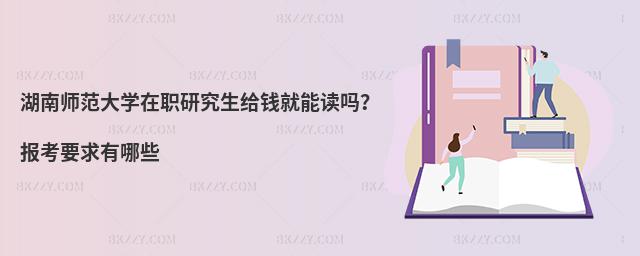 湖南師范大學(xué)在職研究生給錢就能讀嗎？報(bào)考要求有哪些