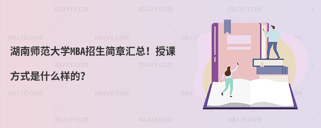 湖南師范大學(xué)MBA招生簡章匯總！授課方式是什么樣的？