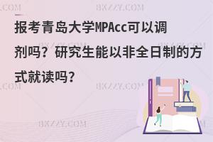 报考青岛大学MPAcc可以调剂吗？研究生能以非全日制的方式就读吗？