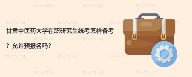 甘肃中医药大学在职研究生统考怎样备考？允许预报名吗？