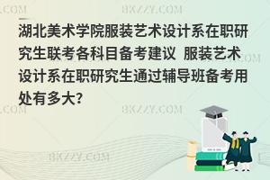 湖北美术学院服装艺术设计系在职研究生联考各科目备考建议 服装艺术设计系在职研究生通过辅导班备考用处有多大？
