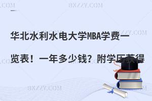 华北水利水电大学MBA学费一览表！一年多少钱？附学历获得
