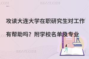 攻读大连大学在职研究生对工作有帮助吗？附学校名单及专业