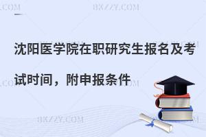 沈阳医学院在职研究生报名及考试时间，附申报条件