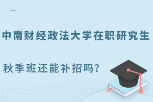 中南财经政法大学在职研究生秋季班还能补招吗？