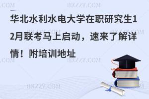 华北水利水电大学在职研究生12月联考马上启动，速来了解详情！附培训地址