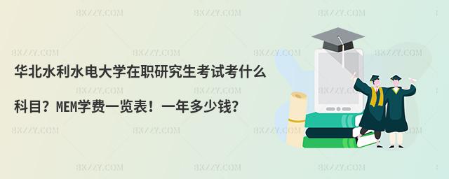 华北水利水电大学在职研究生考试考什么科目？MEM学费一览表！一年多少钱？