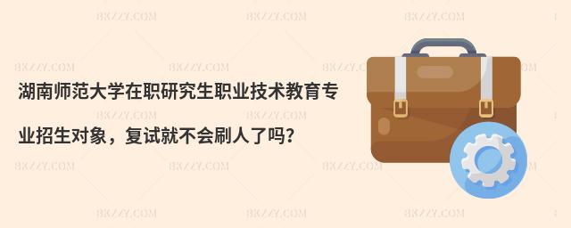 湖南師范大學在職研究生職業(yè)技術(shù)教育專業(yè)招生對象，復試就不會刷人了嗎？