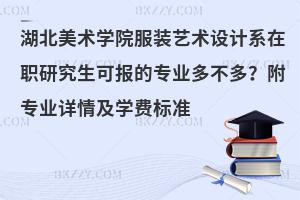 湖北美术学院服装艺术设计系在职研究生可报的专业多不多？附专业详情及学费标准