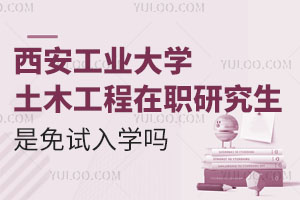 西安工业大学土木工程在职研究生是免试入学吗