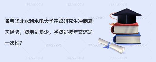 备考华北水利水电大学在职研究生冲刺复习经验，费用是多少，学费是按年交还是一次性？