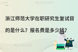 浙江师范大学在职研究生复试目的是什么？报名费是多少钱？