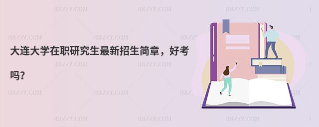大連大學(xué)在職研究生最新招生簡(jiǎn)章，好考嗎？