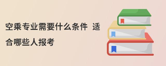 空乘專業需要什么條件 適合哪些人報考