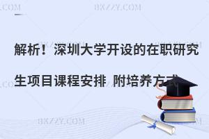 解析！深圳大学开设的在职研究生项目课程安排 附培养方式