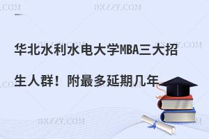 华北水利水电大学MBA三大招生人群！附最多延期几年