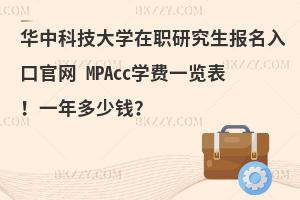 华中科技大学在职研究生报名入口官网 MPAcc学费一览表！一年多少钱？
