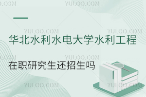 华北水利水电大学水利工程在职研究生还招生吗?适合什么人群报考？就业前景如何？