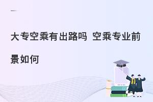 大專空乘專業有出路嗎?就業前景如何?