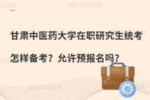 甘肃中医药大学在职研究生统考怎样备考？允许预报名吗？