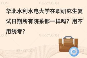 华北水利水电大学在职研究生复试日期所有院系都一样吗？用不用统考？