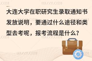 大连大学在职研究生录取通知书发放说明，要通过什么途径和类型去考呢，报考流程是什么？