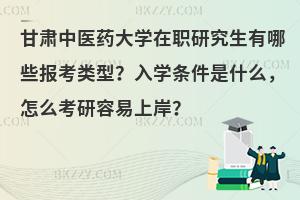 甘肃中医药大学在职研究生有哪些报考类型？入学条件是什么，怎么考研容易上岸？